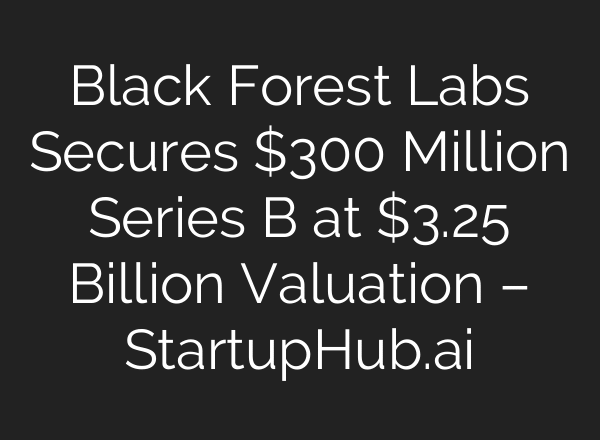 Black Forest Labs Secures $300 Million Series B at $3.25 Billion Valuation – StartupHub.ai