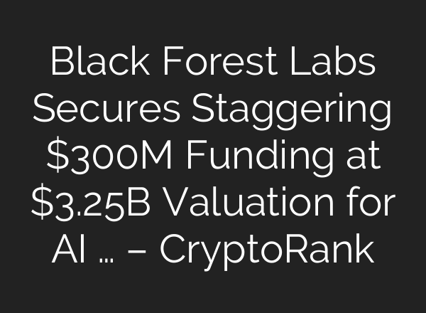 Black Forest Labs Secures Staggering $300M Funding at $3.25B Valuation for AI … – CryptoRank