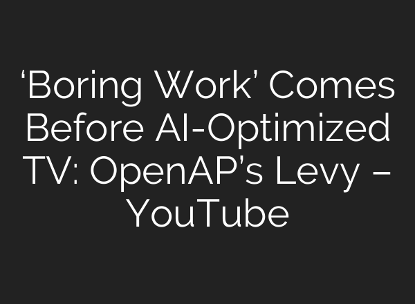 ‘Boring Work’ Comes Before AI-Optimized TV: OpenAP’s Levy – YouTube