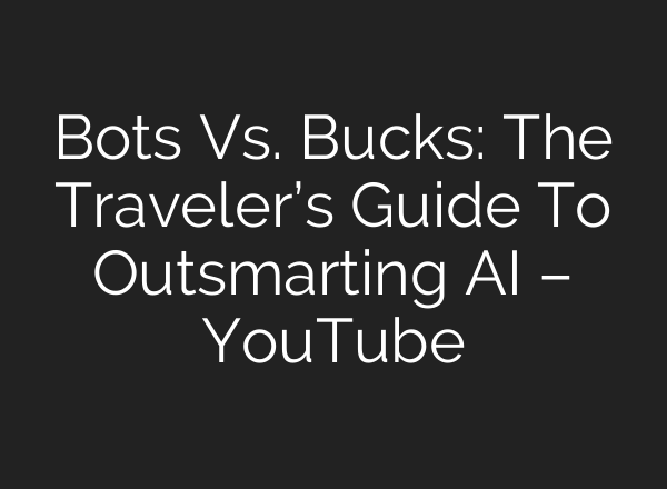 Bots Vs. Bucks: The Traveler’s Guide To Outsmarting AI – YouTube