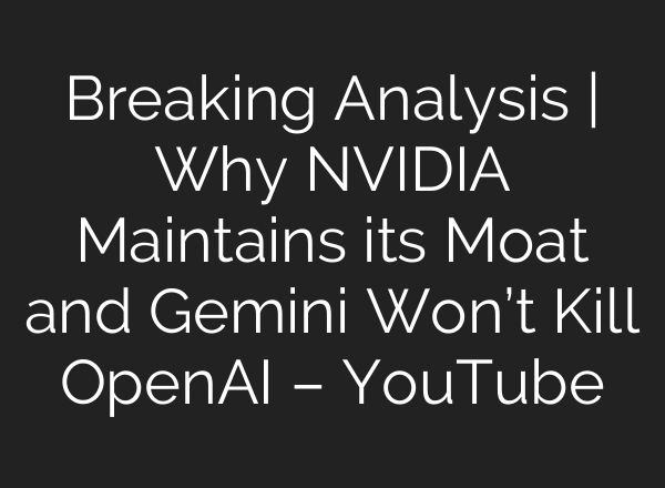Breaking Analysis | Why NVIDIA Maintains its Moat and Gemini Won’t Kill OpenAI – YouTube