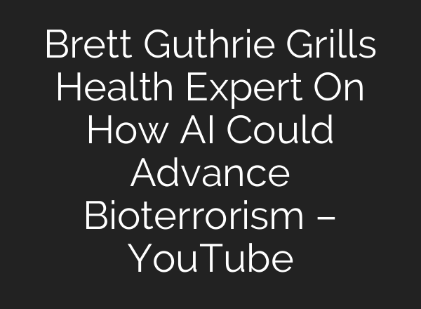 Brett Guthrie Grills Health Expert On How AI Could Advance Bioterrorism – YouTube