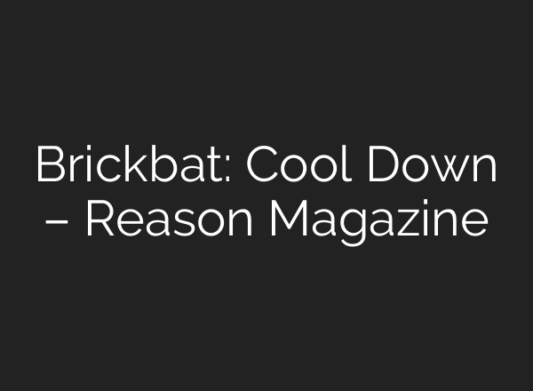Brickbat: Cool Down – Reason Magazine