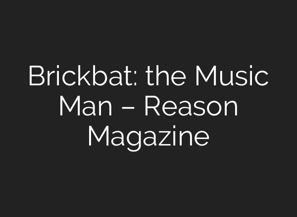 Brickbat: the Music Man – Reason Magazine