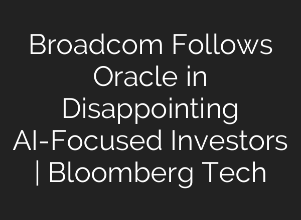 Broadcom Follows Oracle in Disappointing AI-Focused Investors | Bloomberg Tech