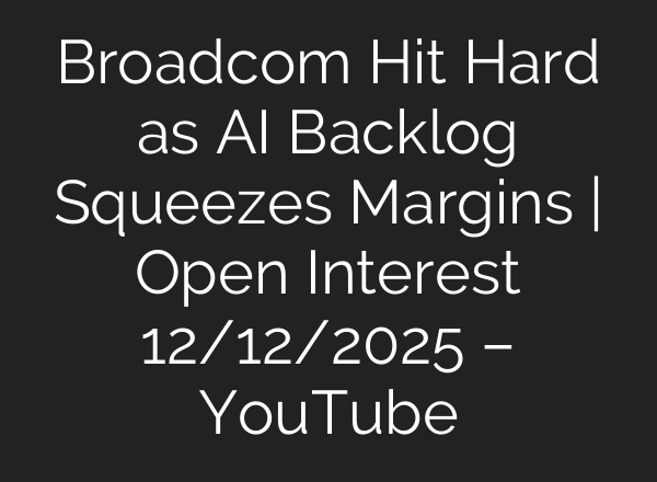 Broadcom Hit Hard as AI Backlog Squeezes Margins | Open Interest 12/12/2025 – YouTube