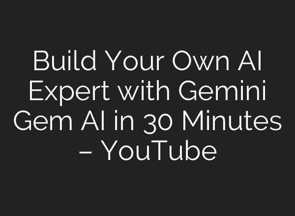 Build Your Own AI Expert with Gemini Gem AI in 30 Minutes – YouTube