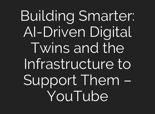 Building Smarter: AI-Driven Digital Twins and the Infrastructure to Support Them – YouTube