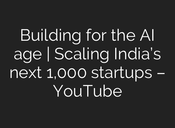 Building for the AI age | Scaling India’s next 1,000 startups – YouTube