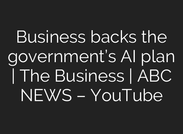 Business backs the government’s AI plan | The Business | ABC NEWS – YouTube