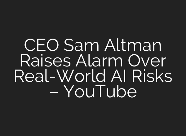 CEO Sam Altman Raises Alarm Over Real-World AI Risks – YouTube