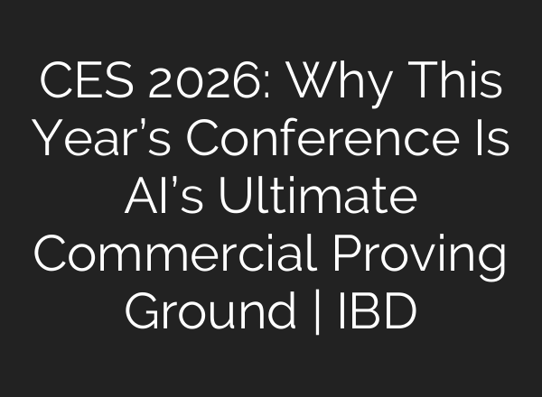CES 2026: Why This Year’s Conference Is AI’s Ultimate Commercial Proving Ground | IBD