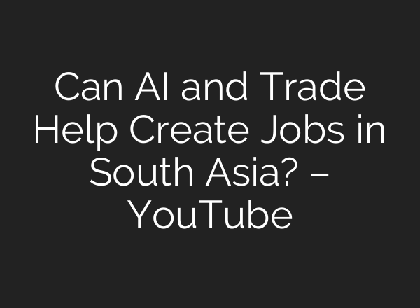 Can AI and Trade Help Create Jobs in South Asia? – YouTube