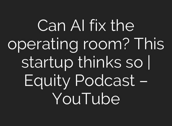 Can AI fix the operating room? This startup thinks so | Equity Podcast – YouTube