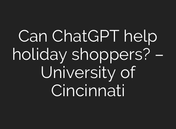 Can ChatGPT help holiday shoppers? – University of Cincinnati