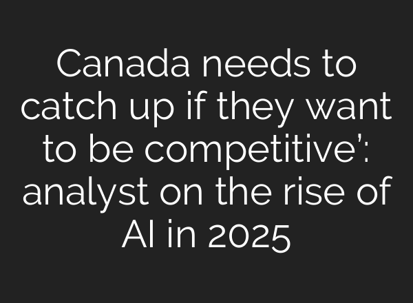 Canada needs to catch up if they want to be competitive’: analyst on the rise of AI in 2025