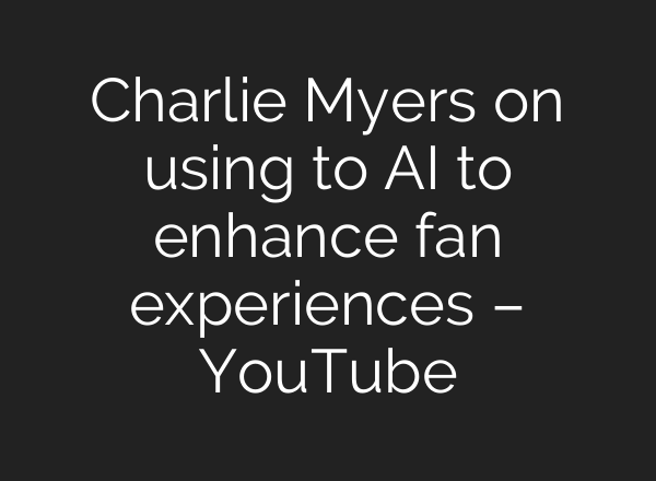 Charlie Myers on using to AI to enhance fan experiences – YouTube