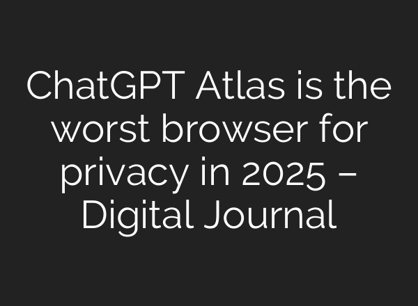 ChatGPT Atlas is the worst browser for privacy in 2025 – Digital Journal