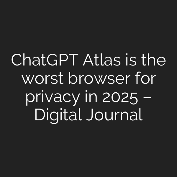 ChatGPT Atlas is the worst browser for privacy in 2025 – Digital Journal