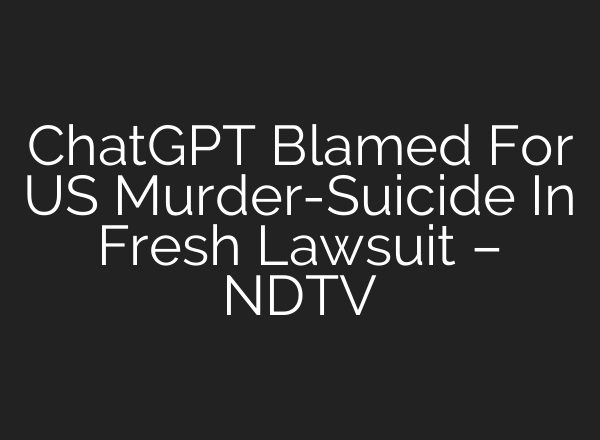 ChatGPT Blamed For US Murder-Suicide In Fresh Lawsuit – NDTV