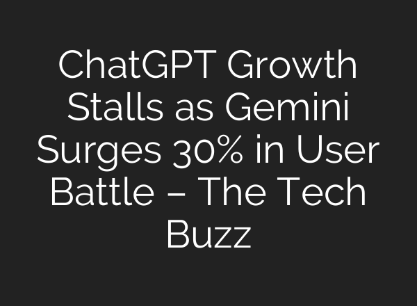ChatGPT Growth Stalls as Gemini Surges 30% in User Battle – The Tech Buzz