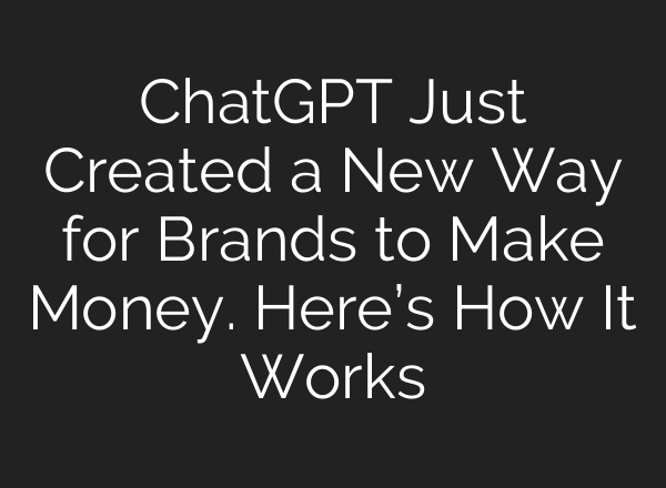 ChatGPT Just Created a New Way for Brands to Make Money. Here’s How It Works