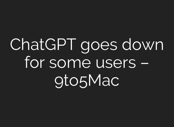 ChatGPT goes down for some users – 9to5Mac