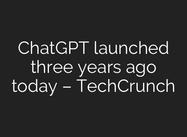 ChatGPT launched three years ago today – TechCrunch