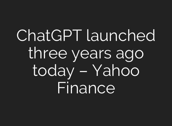 ChatGPT launched three years ago today – Yahoo Finance