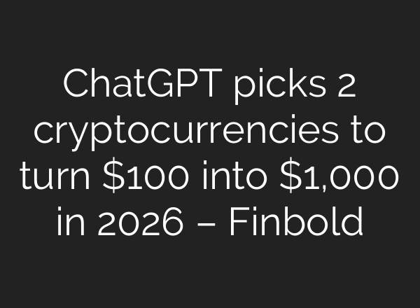 ChatGPT picks 2 cryptocurrencies to turn $100 into $1,000 in 2026 – Finbold