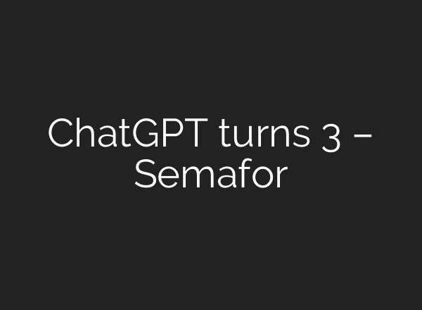 ChatGPT turns 3 – Semafor