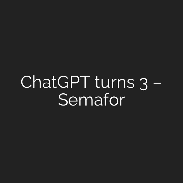 ChatGPT turns 3 – Semafor