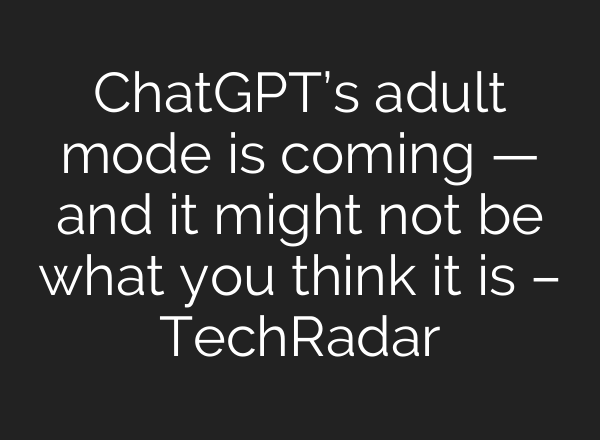 ChatGPT’s adult mode is coming — and it might not be what you think it is – TechRadar