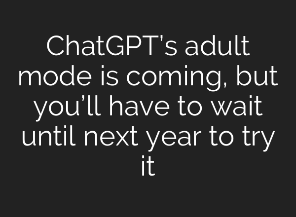 ChatGPT’s adult mode is coming, but you’ll have to wait until next year to try it
