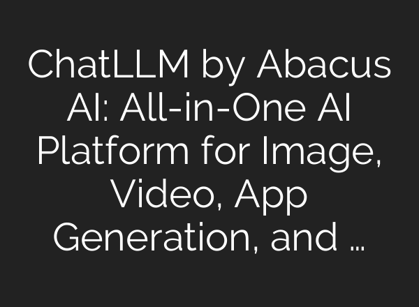 ChatLLM by Abacus AI: All-in-One AI Platform for Image, Video, App Generation, and …