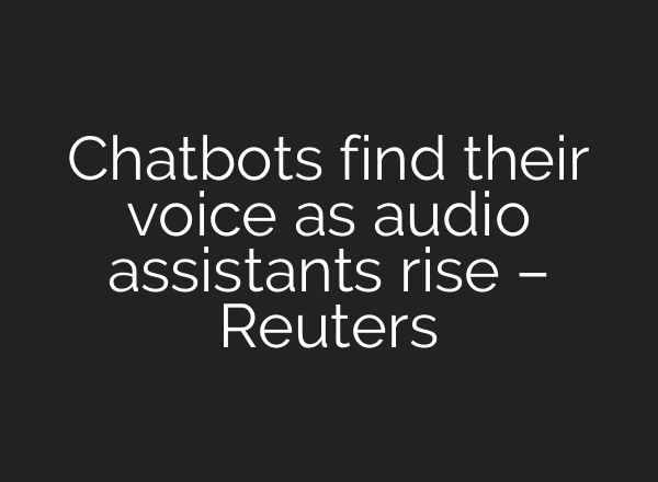 Chatbots find their voice as audio assistants rise – Reuters