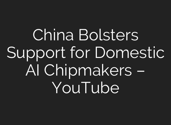 China Bolsters Support for Domestic AI Chipmakers – YouTube