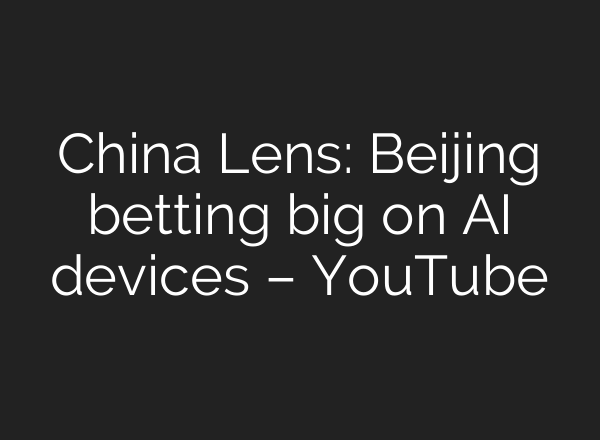 China Lens: Beijing betting big on AI devices – YouTube