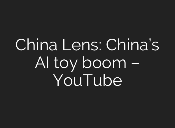 China Lens: China’s AI toy boom – YouTube