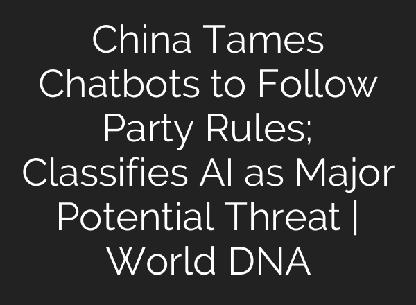China Tames Chatbots to Follow Party Rules; Classifies AI as Major Potential Threat | World DNA