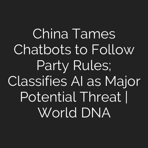 China Tames Chatbots to Follow Party Rules; Classifies AI as Major Potential Threat | World DNA