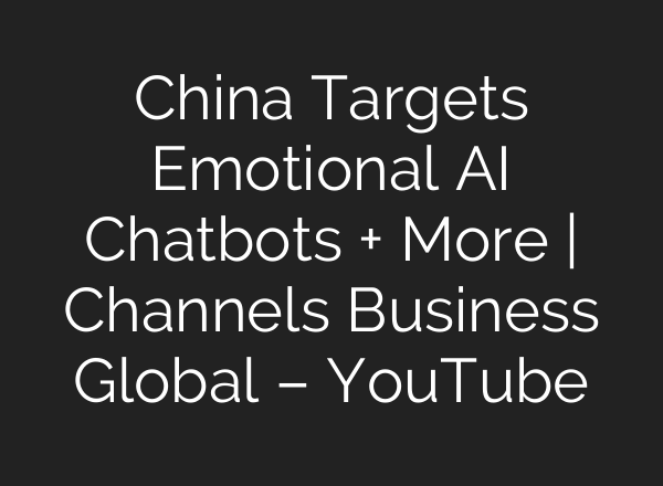 China Targets Emotional AI Chatbots + More | Channels Business Global – YouTube