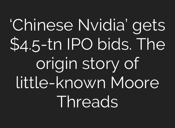 ‘Chinese Nvidia’ gets $4.5-tn IPO bids. The origin story of little-known Moore Threads