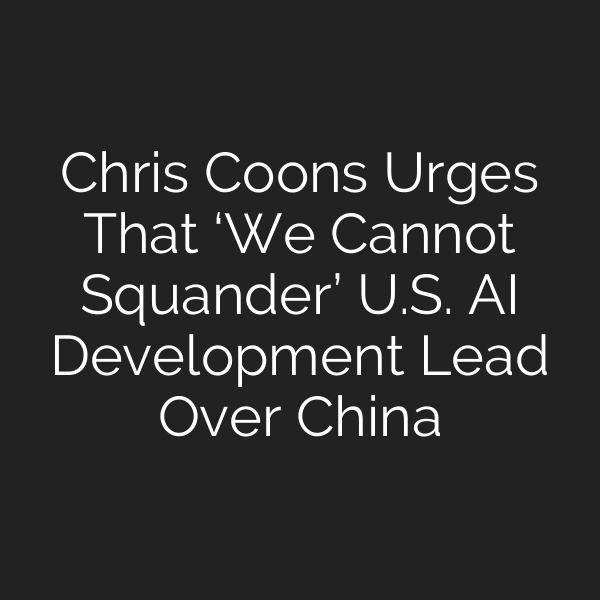 Chris Coons Urges That ‘We Cannot Squander’ U.S. AI Development Lead Over China