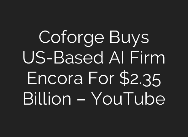 Coforge Buys US-Based AI Firm Encora For $2.35 Billion – YouTube