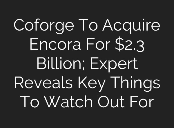 Coforge To Acquire Encora For $2.3 Billion; Expert Reveals Key Things To Watch Out For