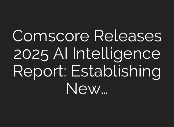 Comscore Releases 2025 AI Intelligence Report: Establishing New…