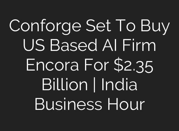 Conforge Set To Buy US Based AI Firm Encora For $2.35 Billion | India Business Hour