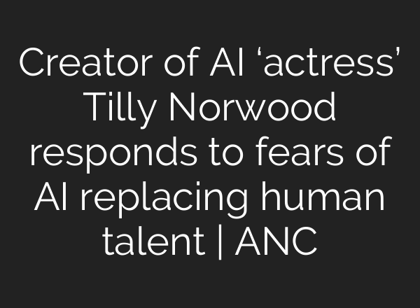 Creator of AI ‘actress’ Tilly Norwood responds to fears of AI replacing human talent | ANC