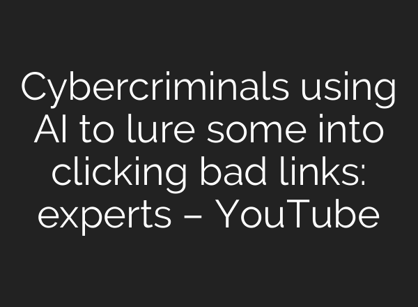 Cybercriminals using AI to lure some into clicking bad links: experts – YouTube